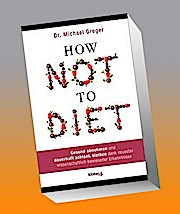 How Not to Diet: Gesund abnehmen und dauerhaft schlank bleiben dank neuester wissenschaftlich bewiesener Erkenntnisse